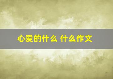 心爱的什么 什么作文